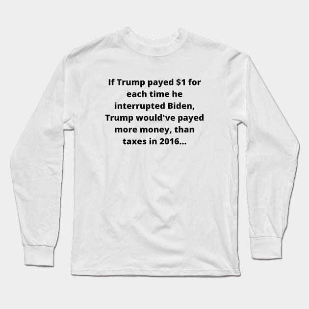 If Trump Payed $1 For Each Time He Interrupted Biden, Trump Would've Payed More Money Than Taxes In 2016 Long Sleeve T-Shirt by Mads' Store